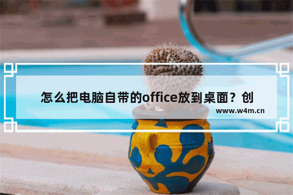 怎么把电脑自带的office放到桌面？创建office快捷方式教程