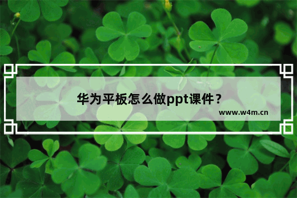 华为平板怎么做ppt课件？