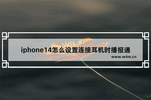 iphone14怎么设置连接耳机时播报通知？