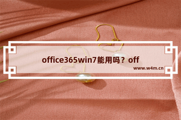 office365win7能用吗？office365win7是否能用详细介绍