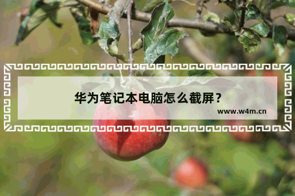 华为笔记本电脑怎么截屏？