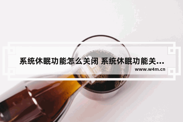 系统休眠功能怎么关闭 系统休眠功能关闭后开机慢吗