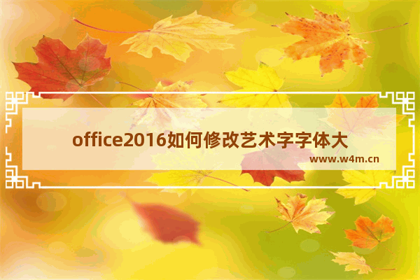 office2016如何修改艺术字字体大小?office2016修改艺术字字体大小的方法