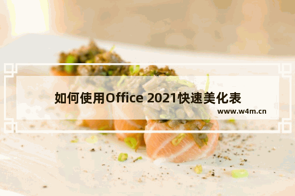 如何使用Office 2021快速美化表格？