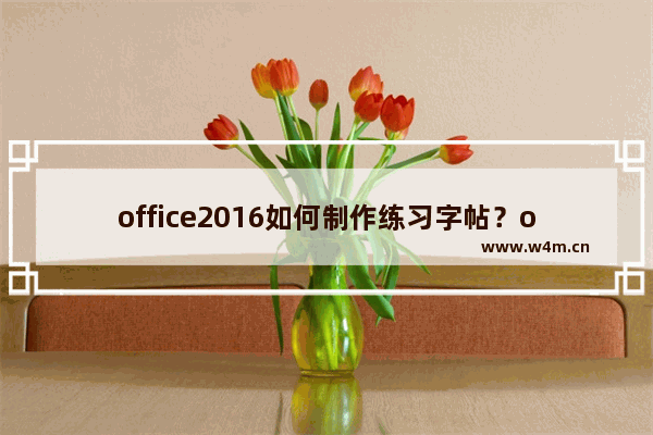 office2016如何制作练习字帖？office2016制作练习字帖的方法