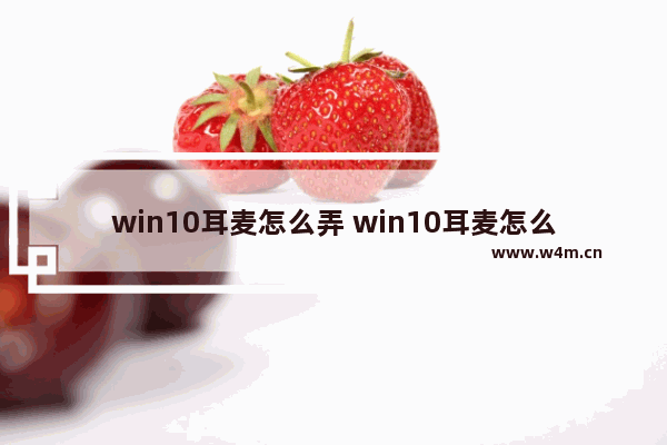 win10耳麦怎么弄 win10耳麦怎么设置