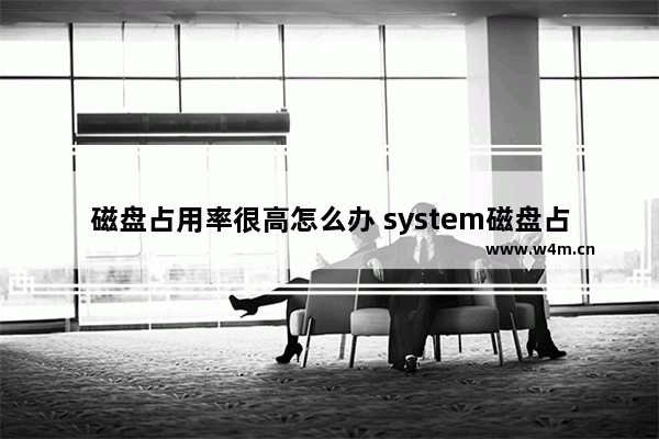 磁盘占用率很高怎么办 system磁盘占用率高怎么办