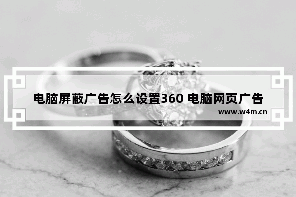 电脑屏蔽广告怎么设置360 电脑网页广告怎么屏蔽