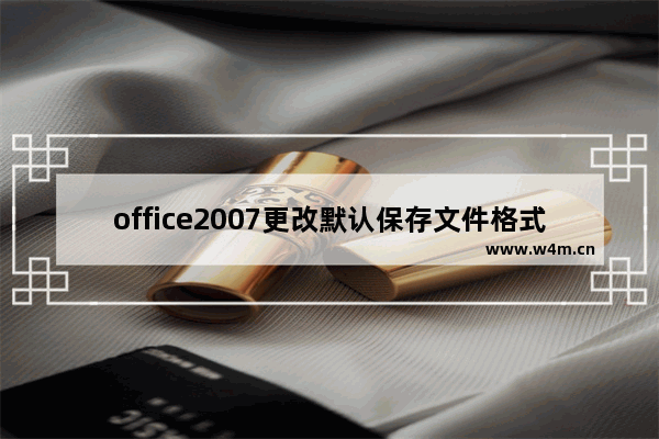 office2007更改默认保存文件格式的相关操作教程