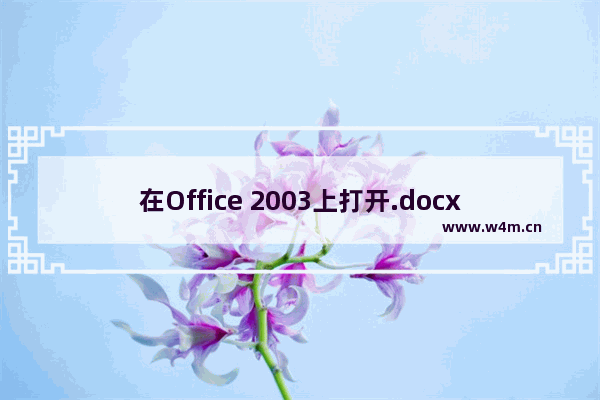 在Office 2003上打开.docx文件