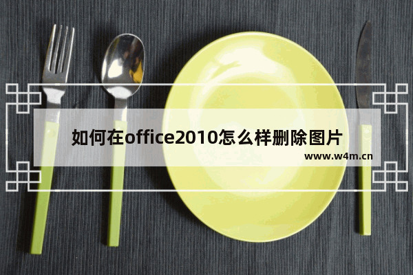 如何在office2010怎么样删除图片背景