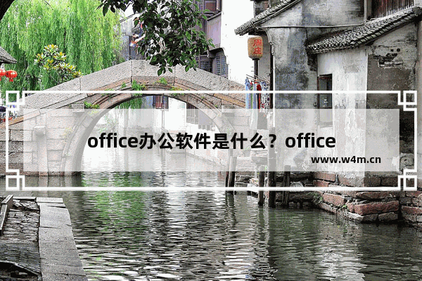 office办公软件是什么？office具体有什么用？