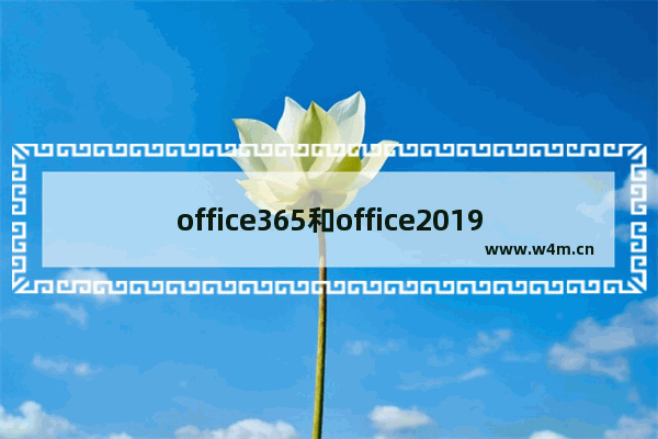 office365和office2019有何区别详情