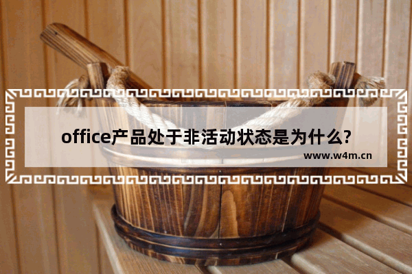 office产品处于非活动状态是为什么?office产品处于非活动状态介绍