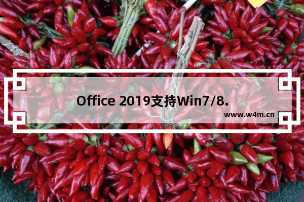 Office 2019支持Win7/8.1等老平台吗？