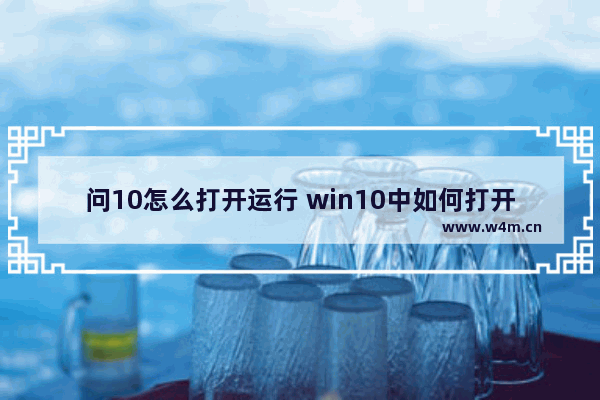 问10怎么打开运行 win10中如何打开运行