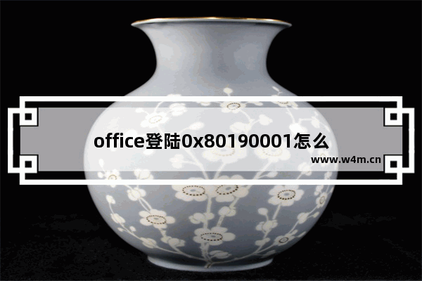 office登陆0x80190001怎么办