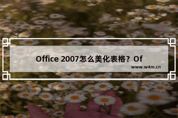 Office 2007怎么美化表格？Office 2007怎么套用表格格式