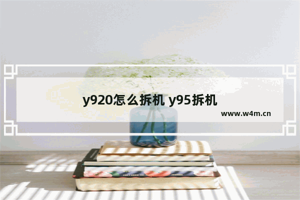 y920怎么拆机 y95拆机