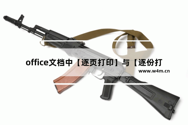 office文档中【逐页打印】与【逐份打印】有什么区别