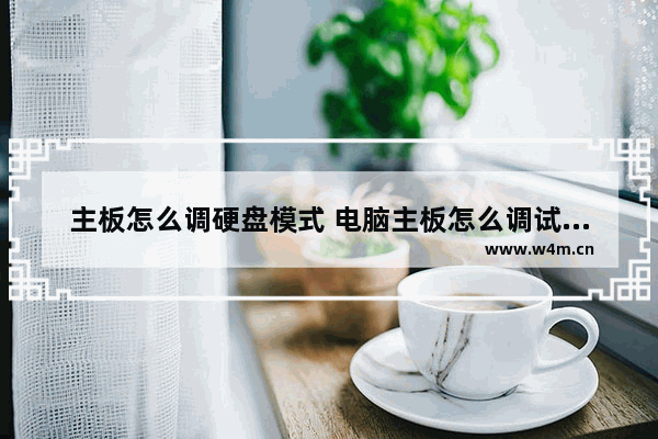 主板怎么调硬盘模式 电脑主板怎么调试硬盘启动模式