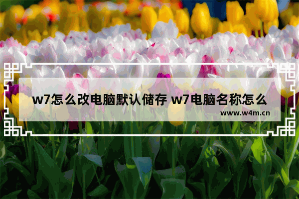 w7怎么改电脑默认储存 w7电脑名称怎么改