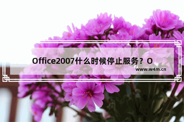 Office2007什么时候停止服务？Office2019更新了什么？