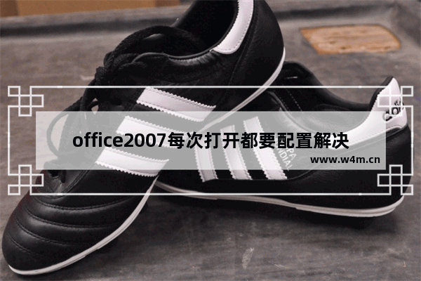 office2007每次打开都要配置解决方法