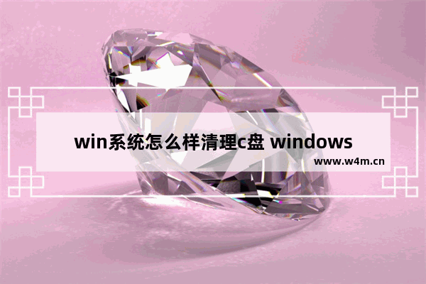 win系统怎么样清理c盘 windows电脑怎么清理c盘垃圾