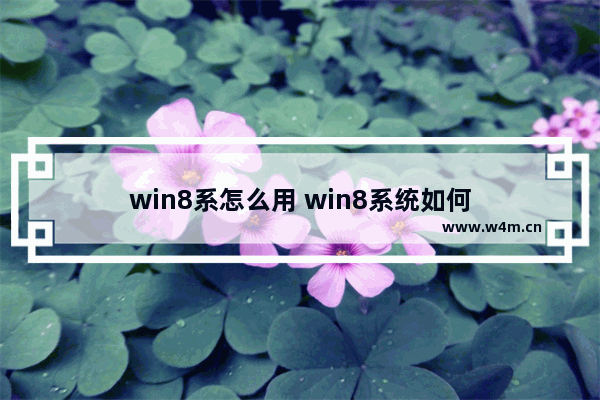 win8系怎么用 win8系统如何