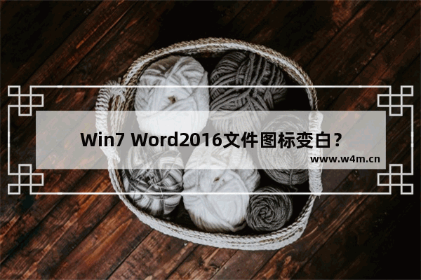 Win7 Word2016文件图标变白？Win7 Office2016图标异常修复方法分享