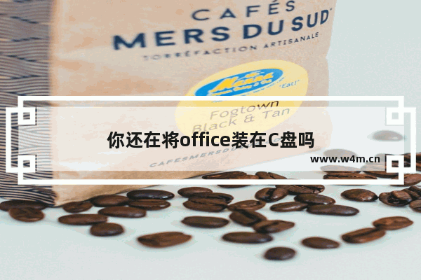 你还在将office装在C盘吗