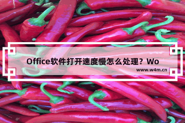 Office软件打开速度慢怎么处理？Word打开很慢如何解决？