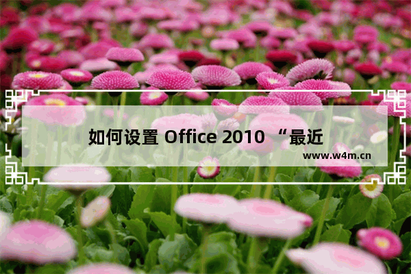 如何设置 Office 2010 “最近的位置” 和 “最近使用的工作簿” 列表的显示数目