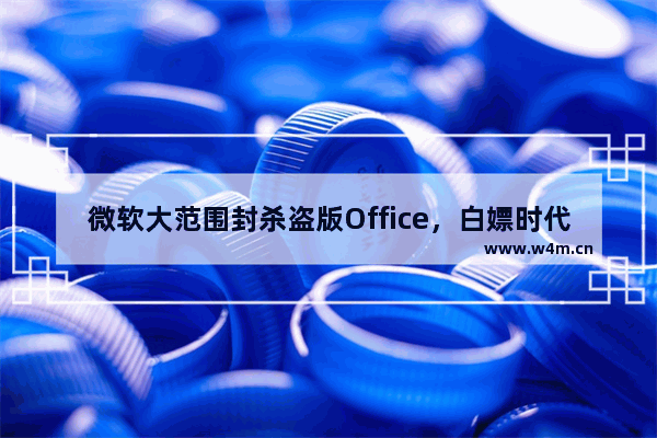 微软大范围封杀盗版Office，白嫖时代要结束了？