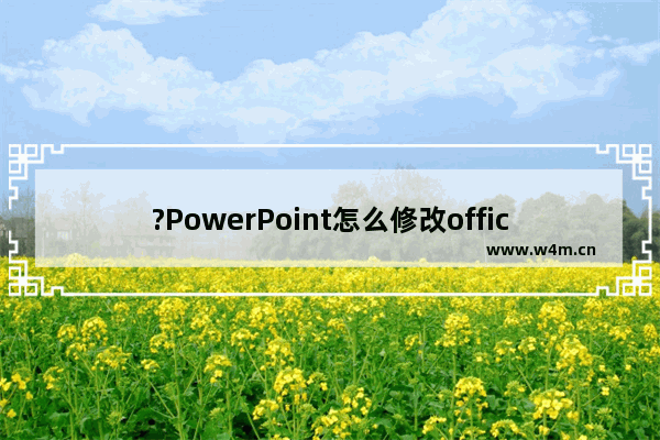 ?PowerPoint怎么修改office背景