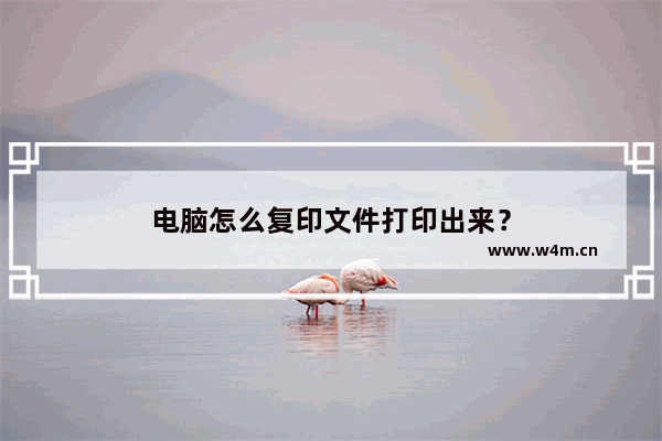 电脑怎么复印文件打印出来？