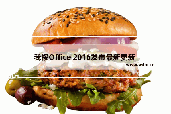 我挼Office 2016发布最新更新 改善安全性、加入新功能