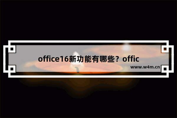 office16新功能有哪些？office16更新内容视频介绍