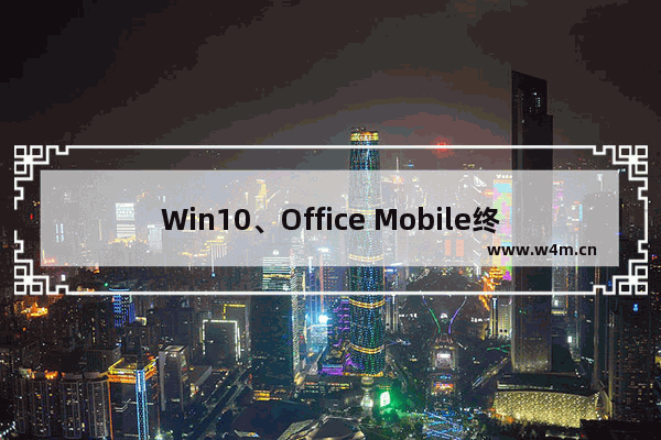 Win10、Office Mobile终结Office 365免费时代 不再免费提供1年