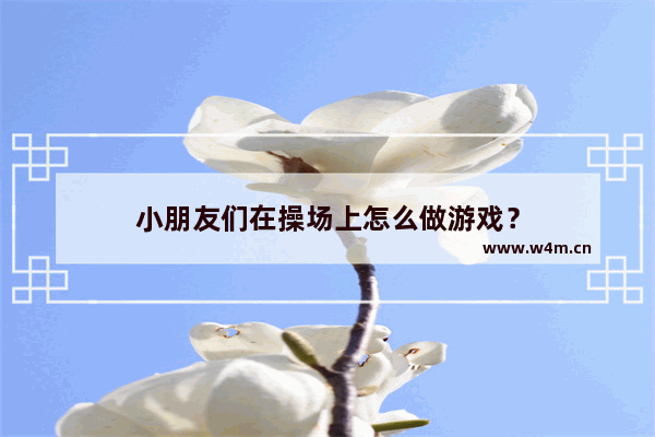 小朋友们在操场上怎么做游戏？