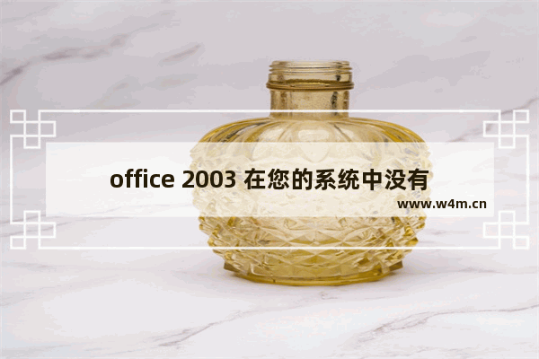 office 2003 在您的系统中没有找到所需的产品版本。