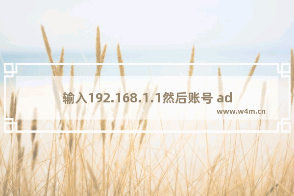 输入192.168.1.1然后账号 admin手机登录账号