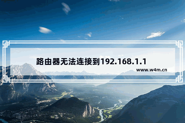 路由器无法连接到192.168.1.1 为什么电脑无法连接到路由器