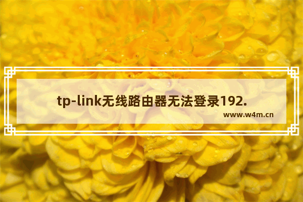 tp-link无线路由器无法登录192.168.1.1怎么办？(tp-link无线路由器无法登录192.168.1.1怎么办？)