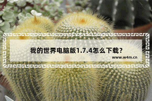 我的世界电脑版1.7.4怎么下载？