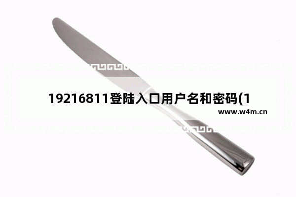 19216811登陆入口用户名和密码(192168101登录口)