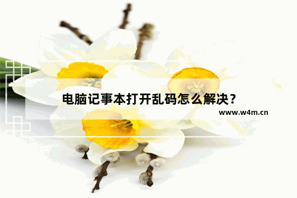 电脑记事本打开乱码怎么解决？