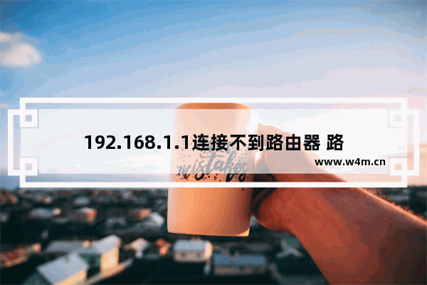 192.168.1.1连接不到路由器 路由器无法连接到192.168.1.1