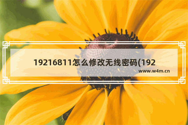 19216811怎么修改无线密码(192.1681.1登录页面密码如何修改无线密)